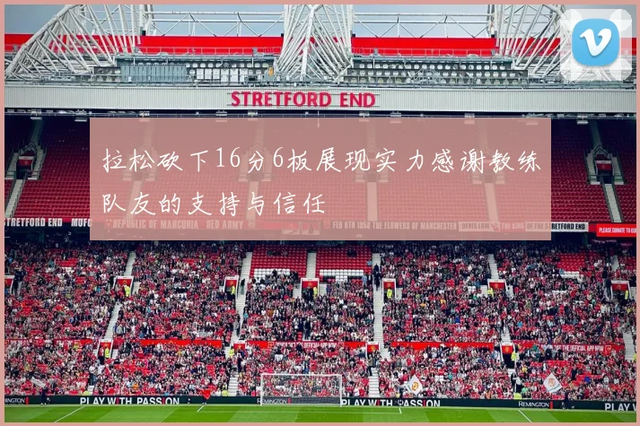 拉松砍下16分6板展现实力感谢教练队友的支持与信任