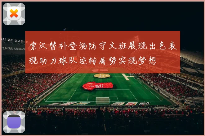 索汉替补登场防守文班展现出色表现助力球队逆转局势实现梦想